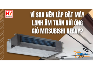 Vì sao nên lắp đặt máy lạnh âm trần nối ống gió Mitsibishi Heavy?