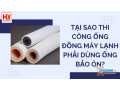 tai-sao-thi-cong-ong-dong-may-lanh-phai-dung-ong-bao-on-small-0