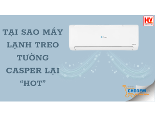 Tại sao máy lạnh treo tường Casper lại "hot"