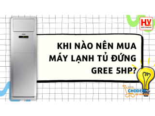 Khi nào nên mua máy lạnh tủ đứng Gree 5HP?
