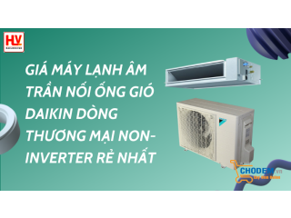 Giá máy lạnh âm trần nối ống gió Daikin dòng thương mại Non-Inverter rẻ nhất thị trường miền Nam