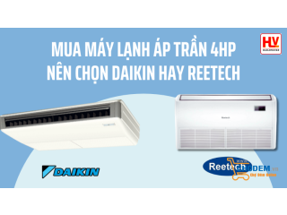 Mua máy lạnh áp trần 4HP nên chọn Daikin hay Reetech?