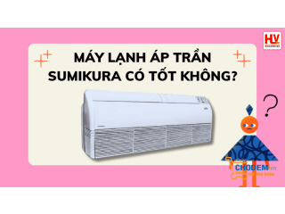 Máy lạnh áp trần Sumikura có tốt không? Giá như thế nào?