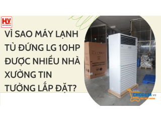 Vì sao máy lạnh tủ đứng LG 10HP được nhiều nhà xưởng tin tưởng lắp đặt?