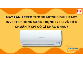 Máy lạnh treo tường Mitsubishi Heavy dòng sang trọng (YXS) và tiêu chuẩn (YXP) có gì khác nhau?