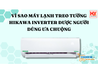 Vì sao máy lạnh treo tường Hikawa Inverter được người dùng ưa chuộng hiện nay?