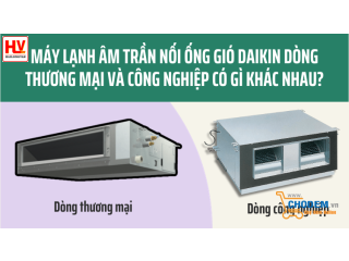 Máy lạnh âm trần nối ống gió Daikin dòng thương mại và công nghiệp có gì khác nhau?