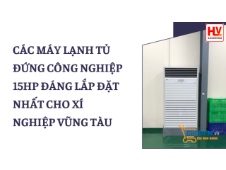 Các máy lạnh tủ đứng công nghiệp 15HP đáng lắp đặt nhất cho xí nghiệp Vũng Tàu