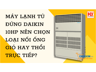 Máy lạnh tủ đứng Daikin 10HP nên chọn loại nối ống gió hay thổi trực tiếp?