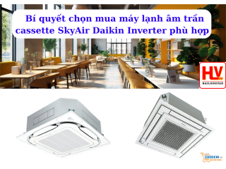 Bí quyết chọn mua máy lạnh âm trần cassette SkyAir Daikin Inverter phù hợp